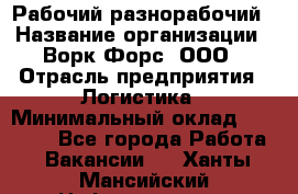 Рабочий-разнорабочий › Название организации ­ Ворк Форс, ООО › Отрасль предприятия ­ Логистика › Минимальный оклад ­ 28 000 - Все города Работа » Вакансии   . Ханты-Мансийский,Нефтеюганск г.